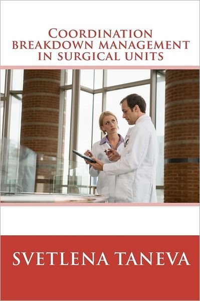 Svetlena Taneva · Coordination Breakdown Management in Surgical Units: from Understanding of Breakdowns to Their Detection and Prevention Through System Design (Paperback Book) (2011)