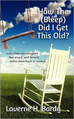 Cover for Laverne H Bardy · How the (Bleep) Did I Get This Old?: and Other Catastrophes That Attack and Assault when Your Back is Turned. (Paperback Book) (2012)