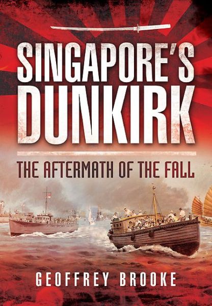 Singapore's Dunkirk: The Aftermath of the Fall - Geoffrey Brooke - Książki - Pen & Sword Books Ltd - 9781473822917 - 30 lipca 2014