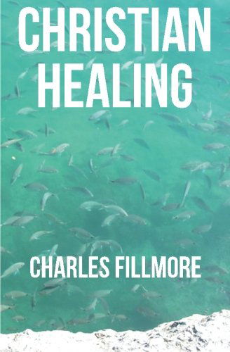 Christian Healing - Charles Fillmore - Books - CreateSpace Independent Publishing Platf - 9781475138917 - April 6, 2012