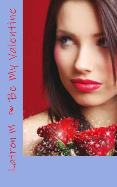 Be My Valentine - Latron M - Książki - Createspace - 9781482547917 - 14 kwietnia 2013