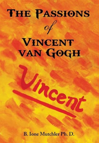 Cover for B Ione Mutchler Ph D · The Passions of Vincent Van Gogh (Hardcover bog) (2014)