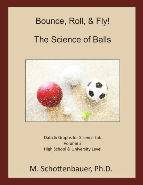 Bounce, Roll, & Fly: the Science of Balls: Data and Graphs for Science Lab: Volume 2 - M Schottenbauer - Böcker - Createspace - 9781493789917 - 17 november 2013