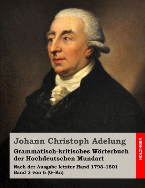 Cover for Johann Christoph Adelung · Grammatisch-kritisches Wörterbuch Der Hochdeutschen Mundart: Nach Der Ausgabe Letzter Hand 1793-1801 Band 3 Von 6 (G-kn) (German Edition) (Paperback Book) [German edition] (2014)