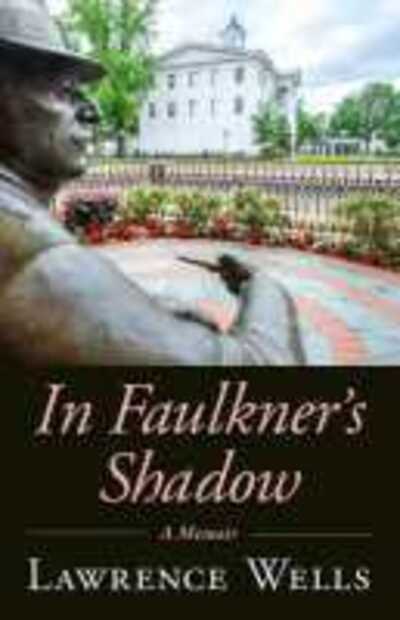 Cover for Lawrence Wells · In Faulkner's Shadow: A Memoir - Willie Morris Books in Memoir and Biography (Hardcover Book) (2020)