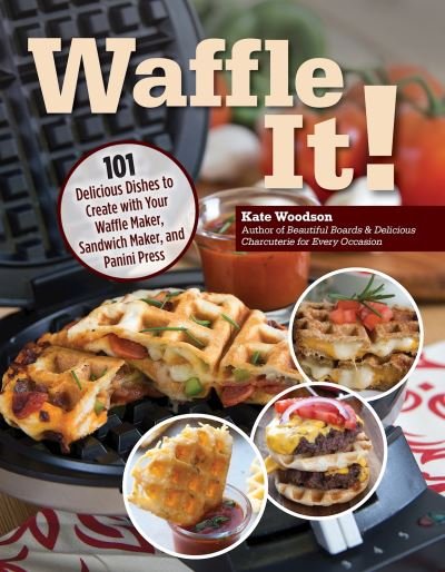 Cover for Kate Woodson · Waffle It!: 101 Delicious Dishes to Create with Your Waffle Maker, Sandwich Maker, and Panini Press (Paperback Book) (2023)