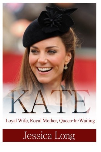 Kate: Loyal Wife, Royal Mother, Queen-in-waiting - Jessica Long - Books - CreateSpace Independent Publishing Platf - 9781497301917 - March 14, 2014