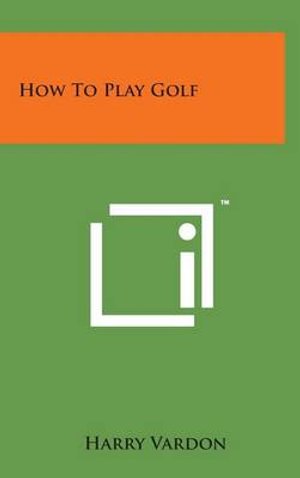 Cover for Harry Vardon · How to Play Golf (Inbunden Bok) (2014)