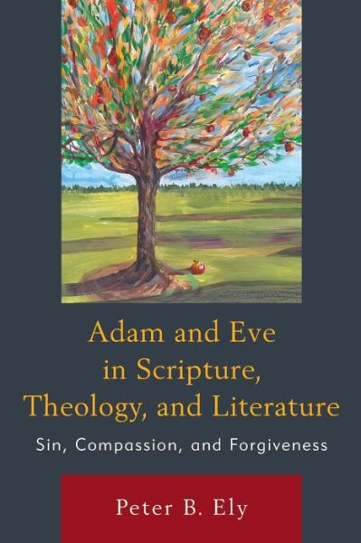 Adam and Eve in Scripture, Theology, and Literature: Sin, Compassion, and Forgiveness - Peter B. Ely - Books - Bloomsbury Publishing Plc - 9781498573917 - September 11, 2019