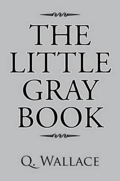 The Little Gray Book - Q Wallace - Books - Xlibris Corporation - 9781503583917 - July 16, 2015