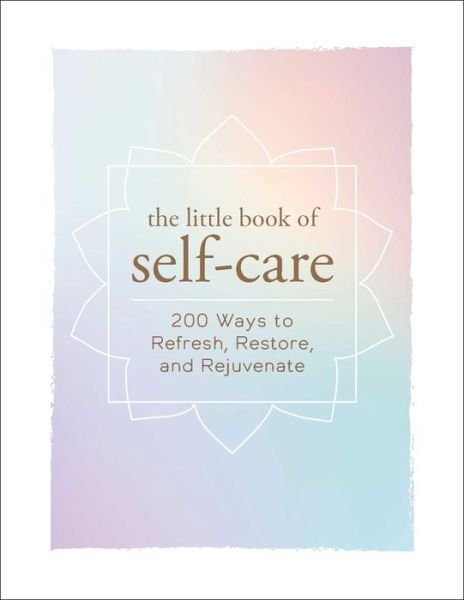 The Little Book of Self-Care: 200 Ways to Refresh, Restore, and Rejuvenate - Little Book of Self-Help Series - Adams Media - Books - Adams Media Corporation - 9781507204917 - November 2, 2017