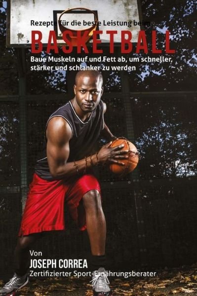Cover for Correa (Zertifizierter Sport-ernahrungsb · Rezepte Fur Die Beste Leistung Beim Basketball: Baue Muskeln Auf Und Fett Ab, Um Schneller, Starker Und Schlanker Zu Werden (Taschenbuch) (2015)