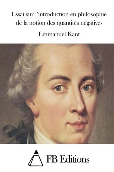 Essai Sur L'introduction en Philosophie De La Notion Des Quantites Negatives - Emmanuel Kant - Livres - Createspace - 9781508898917 - 16 mars 2015
