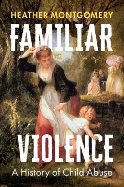 Cover for Montgomery, Heather (The Open University, UK) · Familiar Violence: A History of Child Abuse (Hardcover Book) (2024)