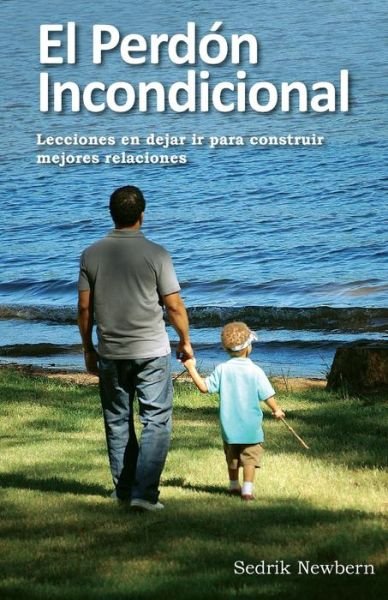 Cover for Sedrik R Newbern · El Perdon Incondicional: Lecciones en Dejar Ir Paa Construir Mejores Relaciones (Paperback Book) (2015)