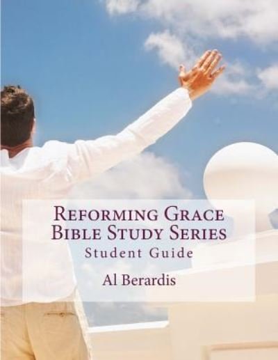 Reforming Grace Bible Study Series - Al Berardis - Bøger - Createspace Independent Publishing Platf - 9781519379917 - 22. november 2015