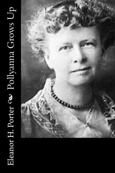 Pollyanna Grows Up - Eleanor H. Porter - Books - CreateSpace Independent Publishing Platf - 9781519449917 - January 4, 2018