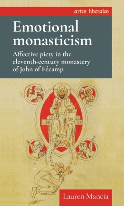 Cover for Mancia, Lauren (Assistant Professor of History) · Emotional Monasticism: Affective Piety in the Eleventh-Century Monastery of John of FeCamp - Artes Liberales (Paperback Book) (2021)