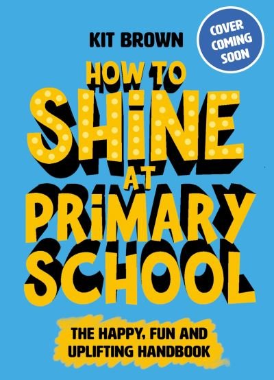 Cover for Kit Brown · How to Shine at Primary School: Build Classroom Confidence and Playground Positivity (Pocketbok) (2024)