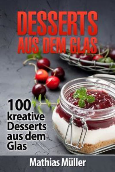 Desserts Aus Dem Glas - Mathias Müller - Books - Createspace Independent Publishing Platf - 9781539830917 - November 2, 2016