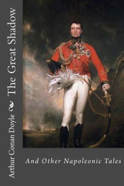 The Great Shadow and Other Napoleonic Tales Arthur Conan Doyle - Sir Arthur Conan Doyle - Books - Createspace Independent Publishing Platf - 9781540618917 - November 24, 2016