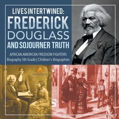 Cover for Dissected Lives · Lives Intertwined: Frederick Douglass and Sojourner Truth African American Freedom Fighters Biography 5th Grade Children's Biographies (Paperback Book) (2019)