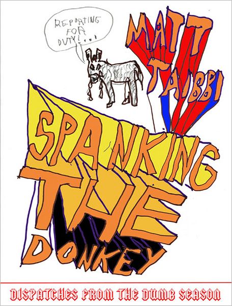 Cover for Matt Taibbi · Spanking The Donkey: Dispatches from the Dumb Season (Inbunden Bok) (2005)