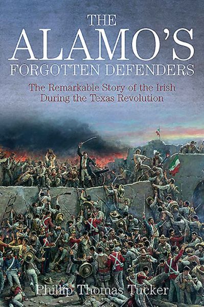 Cover for Phillip Thomas Tucker · The Alamo’s Forgotten Defenders: The Remarkable Story of the Irish During the Texas Revolution (Hardcover Book) (2016)