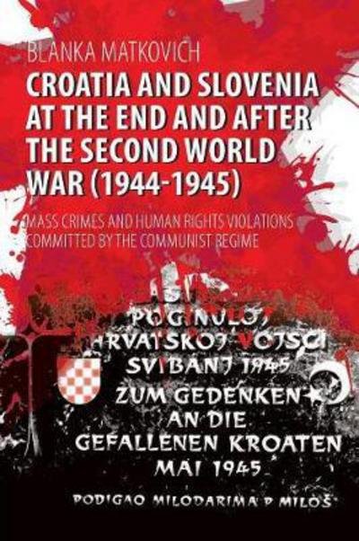 Croatia and Slovenia at the End and After the Second World War : Mass Crimes and Human Rights Violations Committed by the Communist Regime - Blanka Matkovich - Libros - Brown Walker Press - 9781627346917 - 29 de octubre de 2017