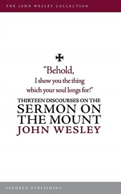 Thirteen Discourses on the Sermon on the Mount - John Wesley - Kirjat - Seedbed Publishing - 9781628240917 - torstai 3. huhtikuuta 2014