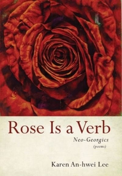 Cover for Karen An-Hwei Lee · Rose Is a Verb: Neo-Georgics (Hardcover Book) (2021)