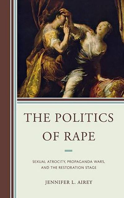 Cover for Jennifer L. Airey · The Politics of Rape: Sexual Atrocity, Propaganda Wars, and the Restoration Stage (Paperback Book) (2012)