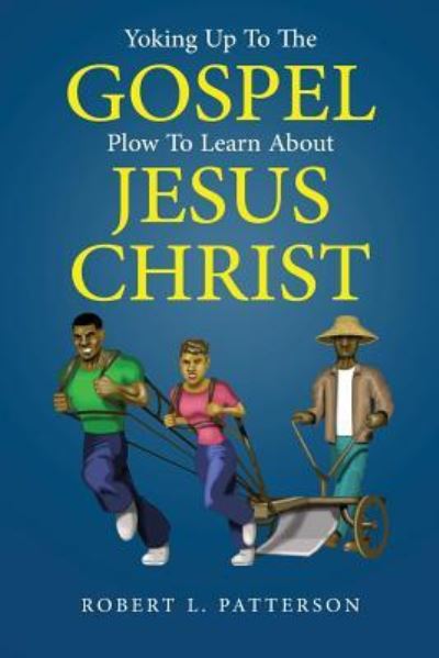 Yoking Up To The Gospel Plow To Learn About Jesus Christ - Robert L Patterson - Kirjat - Lettra Press LLC - 9781645520917 - perjantai 5. heinäkuuta 2019