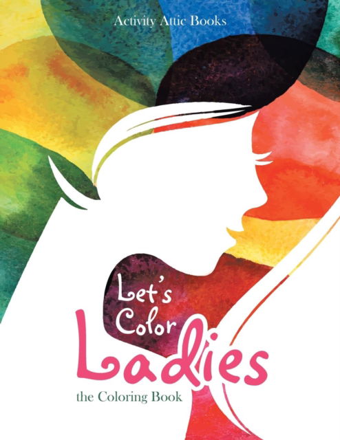 Let's Color Ladies - Activity Attic Books - Książki - Activity Attic Books - 9781683236917 - 25 maja 2016