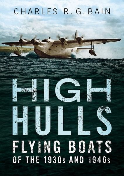 Cover for Charles Bain · High Hulls: Flying Boats of the 1930s and 1940s (Gebundenes Buch) (2018)