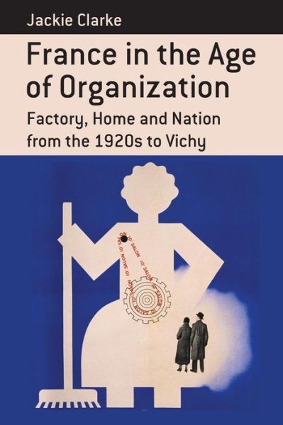 France in the Age of Organization: Factory, Home and Nation from the 1920s to Vichy - Berghahn Monographs in French Studies - Jackie Clarke - Książki - Berghahn Books - 9781782380917 - 1 grudnia 2013
