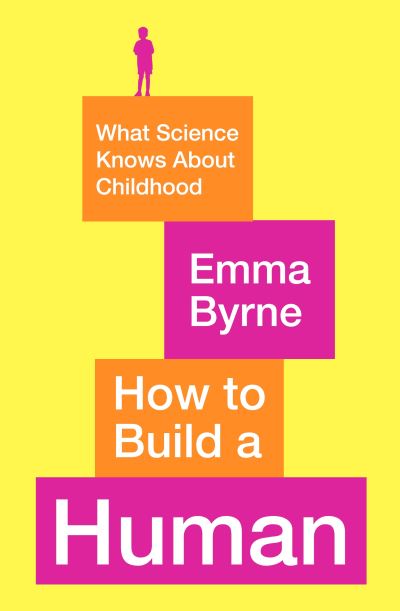 Cover for Emma Byrne · How to Build a Human: What Science Knows About Childhood (Paperback Book) [Main edition] (2021)