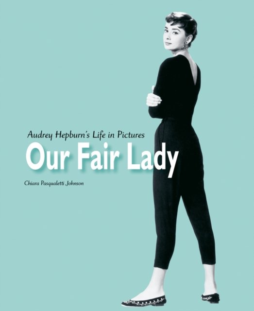 Cover for Chiara Pasqualetti Johnson · Our Fair Lady: Audrey Hepburn’s Life in Pictures (Hardcover Book) (2022)