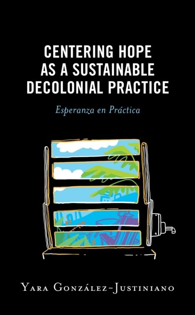 Cover for Yara Gonzalez-Justiniano · Centering Hope as a Sustainable Decolonial Practice : Esperanza en Practica (Paperback Bog) (2024)