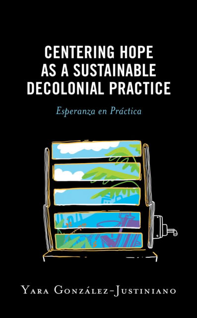 Cover for Yara Gonzalez-Justiniano · Centering Hope as a Sustainable Decolonial Practice: Esperanza en Practica - Postcolonial and Decolonial Studies in Religion and Theology (Paperback Book) (2024)