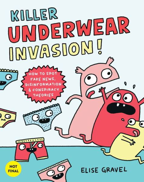 Cover for Elise Gravel · Killer Underwear Invasion!: How to Spot Fake News, Disinformation &amp; Conspiracy Theories (Hardcover Book) (2022)