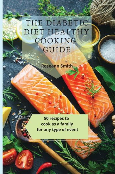Cover for Roseann Smith · The Diabetic Diet Healthy Cooking Guide: 50 recipes to cook as a family for any type of event (Paperback Bog) (2021)