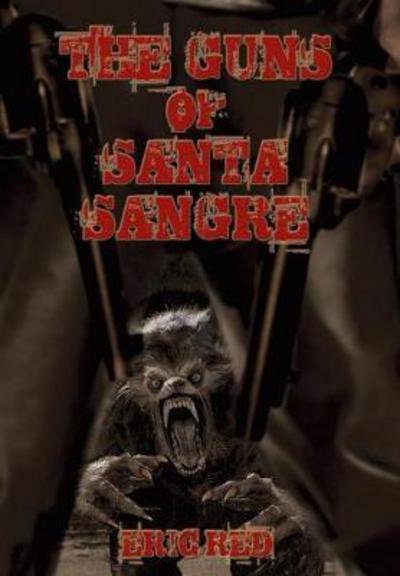 Cover for Eric Red · The Guns of Santa Sangre - Men Who Walk Like Wolves (Hardcover Book) (2017)