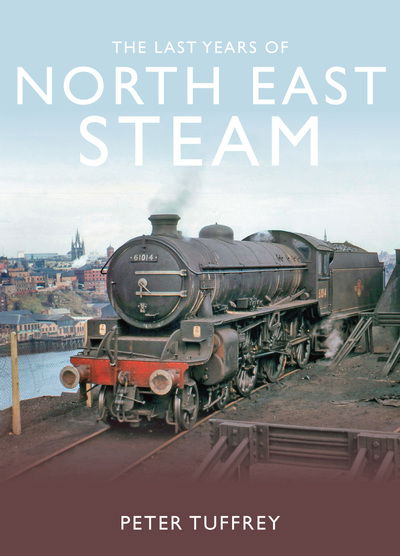 Cover for Peter Tuffrey · The Last Years of Steam in the North East (Hardcover Book) (2018)