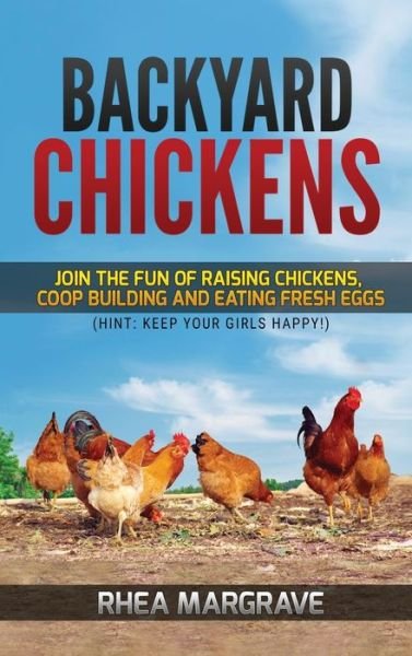Cover for Rhea Margrave · Backyard Chickens: Join the Fun of Raising Chickens, Coop Building and Delicious Fresh Eggs (Hint: Keep Your Girls Happy!) (Hardcover bog) (2020)