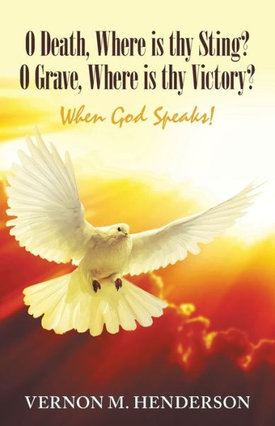 Vernon M Henderson · O Death, Where Is Thy Sting? O Grave, Where Is Thy Victory?: When God Speaks! (Paperback Book) (2019)