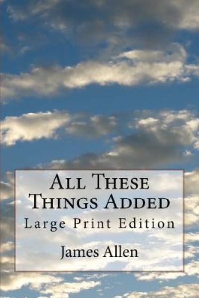 All These Things Added - James Allen - Bøger - Createspace Independent Publishing Platf - 9781974031917 - 2. august 2017