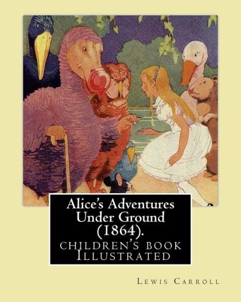 Alice's Adventures Under Ground (1864). By - Lewis Carroll - Kirjat - Createspace Independent Publishing Platf - 9781979458917 - sunnuntai 5. marraskuuta 2017