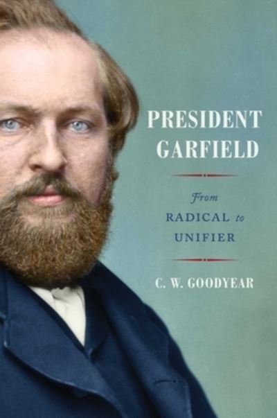 Cover for CW Goodyear · President Garfield: From Radical to Unifier (Gebundenes Buch) (2023)