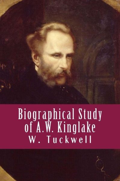 Rev W Tuckwell · Biographical Study of A.W. Kinglake (Paperback Book) (2018)